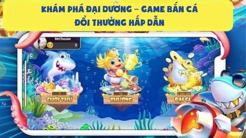 Khám phá đại dương - Game bắn cá đổi thưởng hấp dẫn