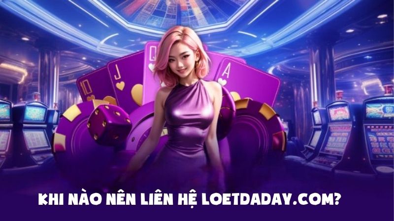 Khi nào nên liên hệ loetdaday.com?