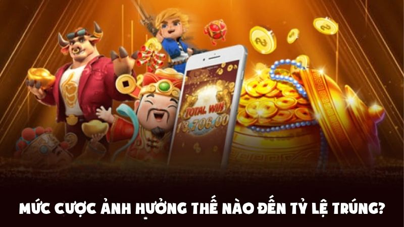 Mức cược ảnh hưởng thế nào đến tỷ lệ trúng