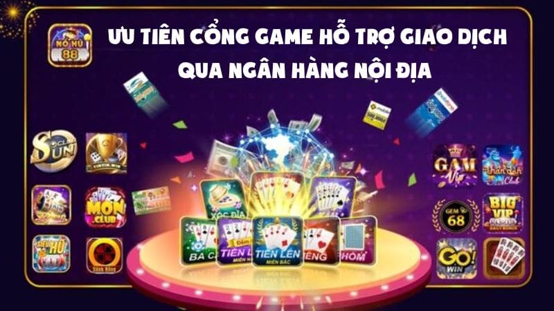 Ưu tiên các cổng game bài hỗ trợ giao dịch nội địa